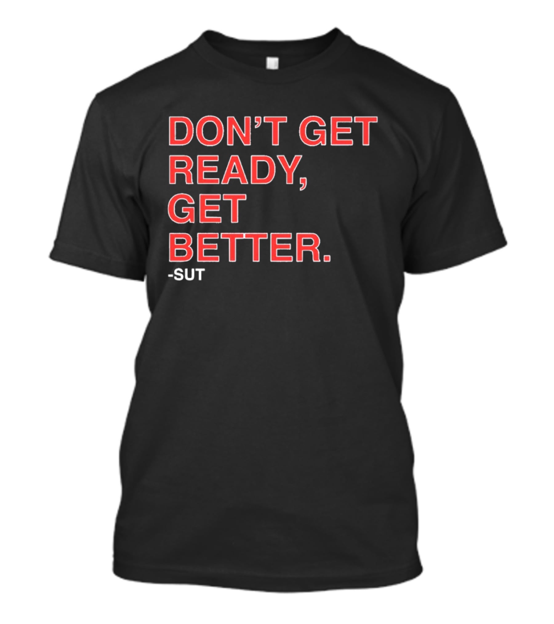 Don't Get Ready Get Better Sut T-Shirt