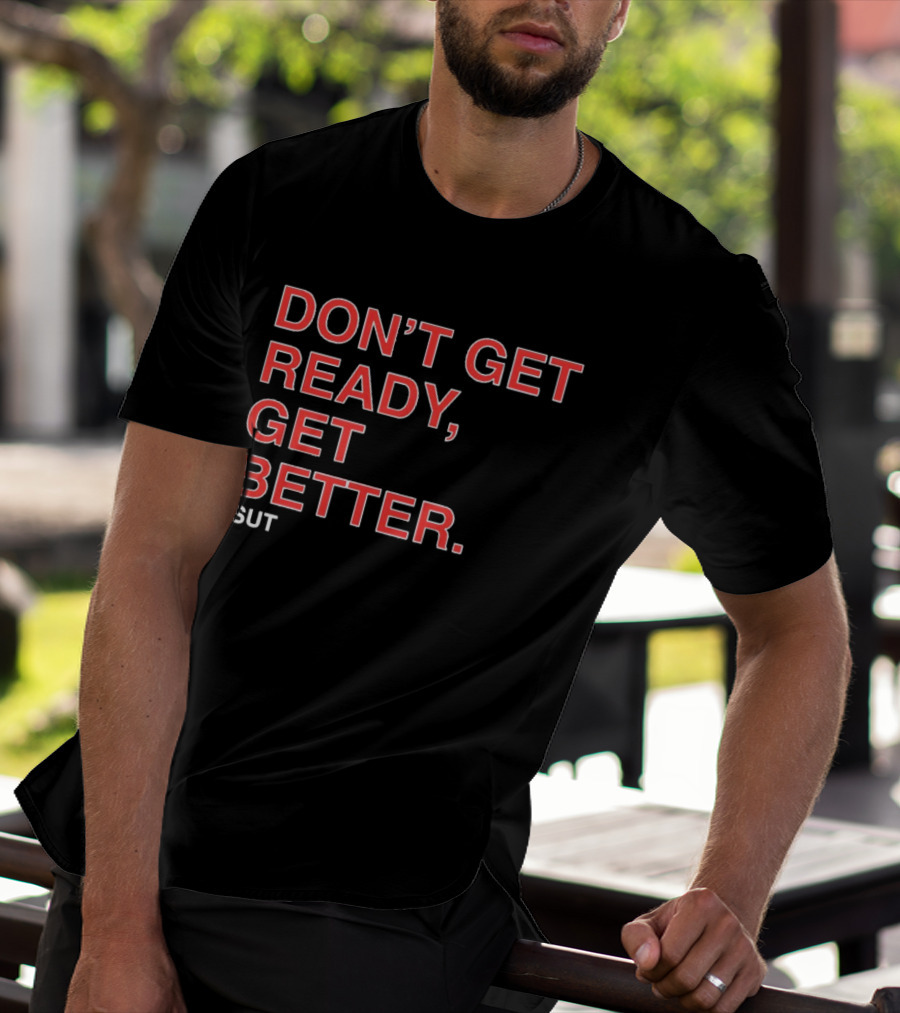 Don't Get Ready Get Better Sut T-Shirt