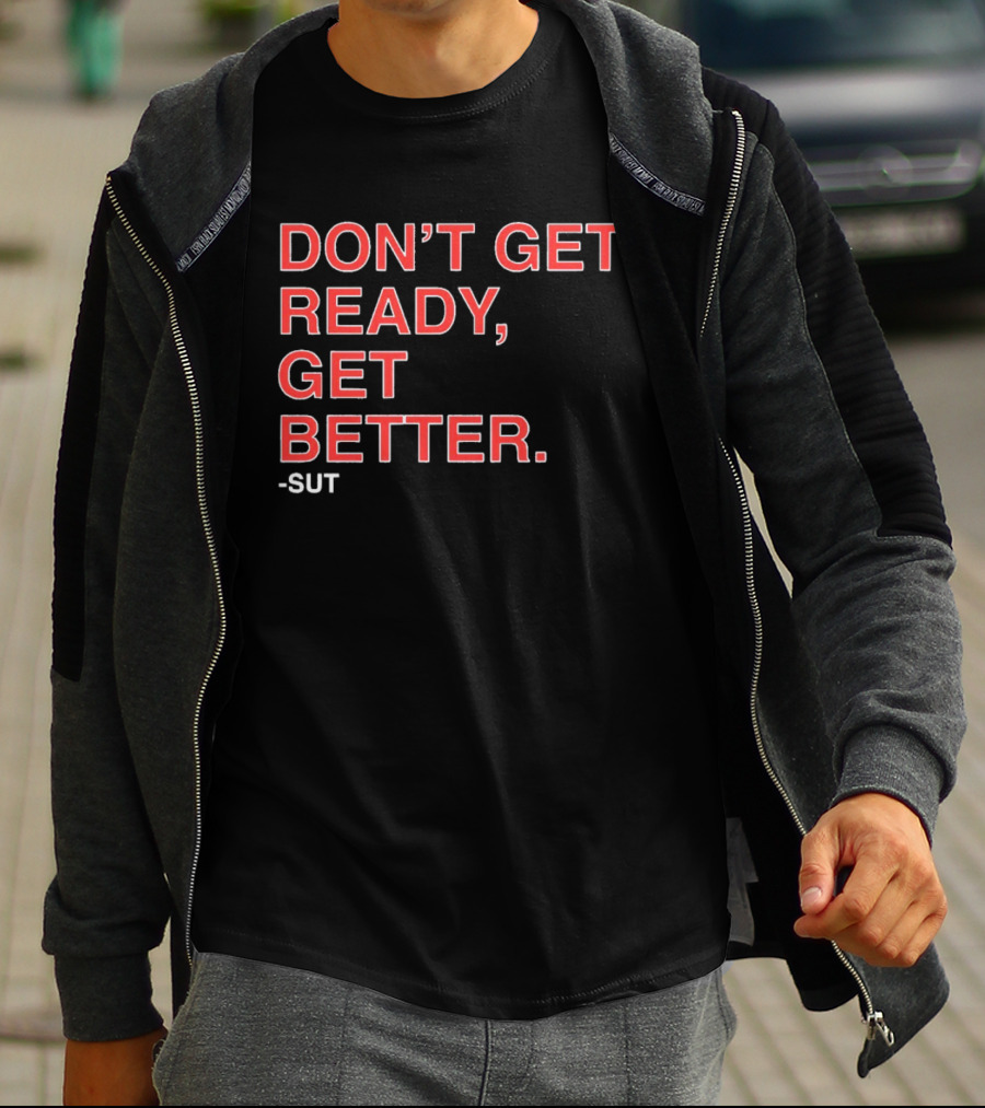 Don't Get Ready Get Better Sut T-Shirt