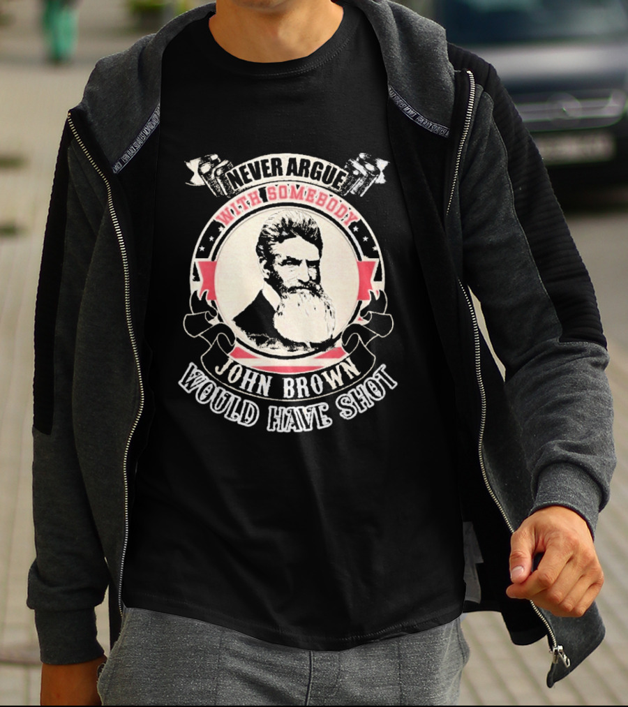 Never Argue With Somebody John Brown Would Have Shot T-Shirt