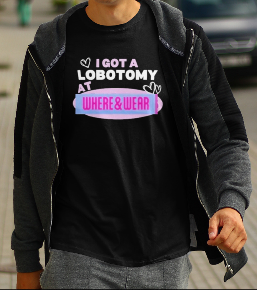 I Got A Lobotomy At Where And Wear With Hearts T-Shirt