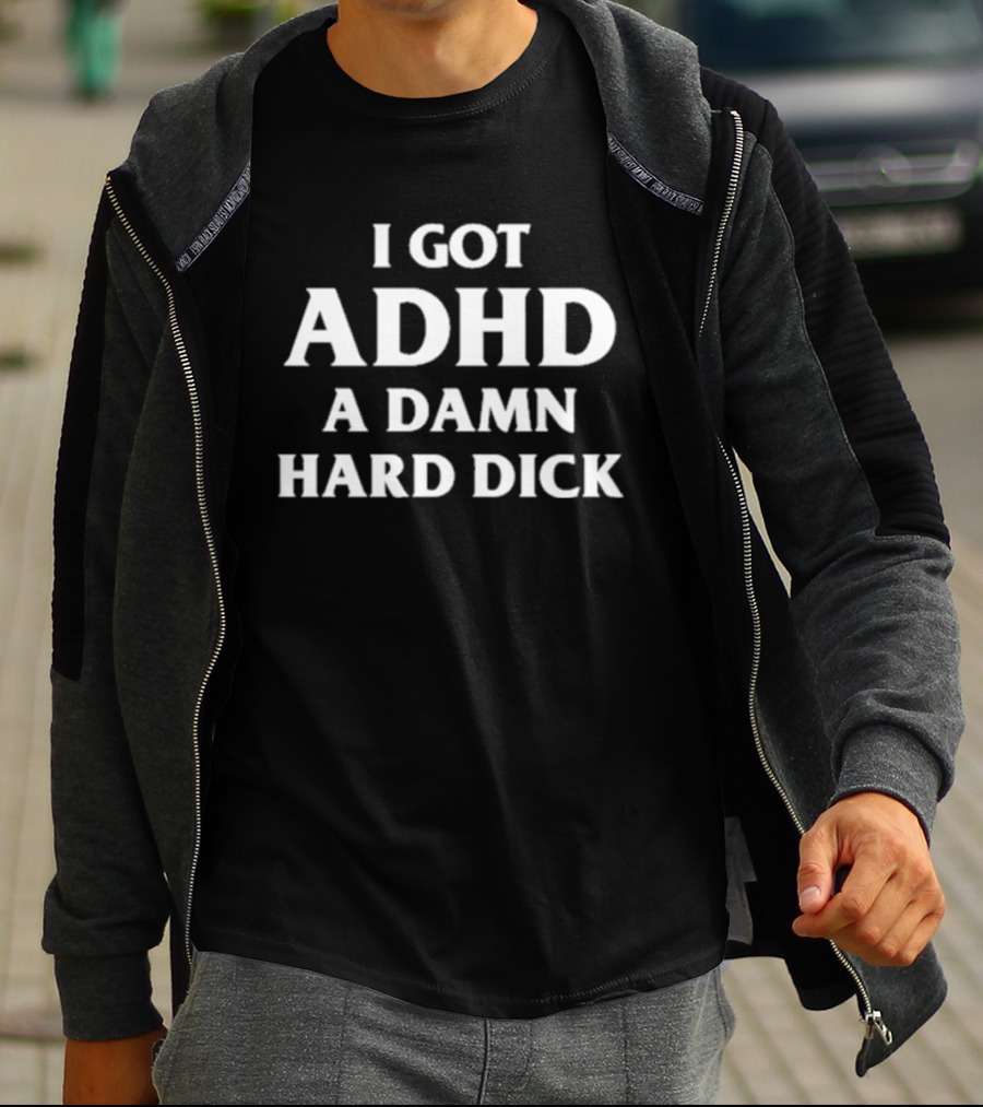 I Got ADHD A Damn Hard Dick T-Shirt