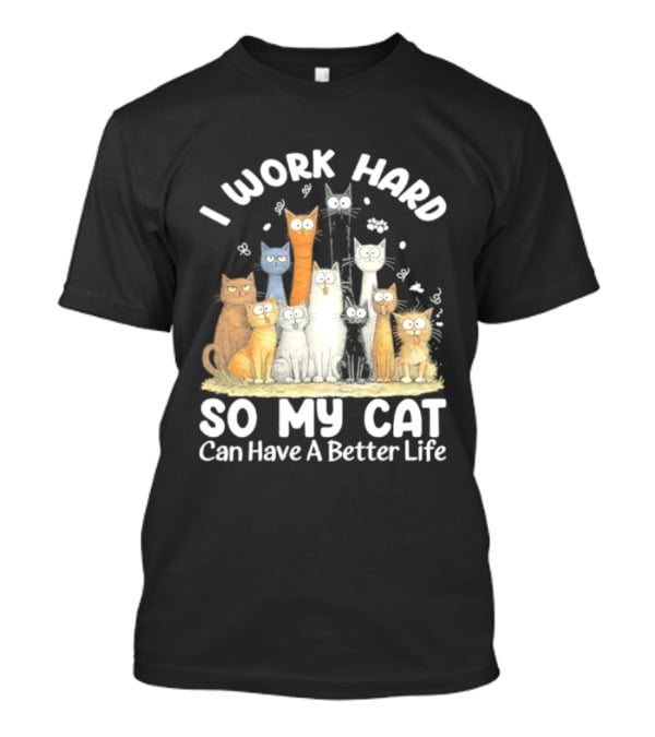 I Work Hard So My Cat Can Have A Better Life Funny Cartoon Cats T-Shirt