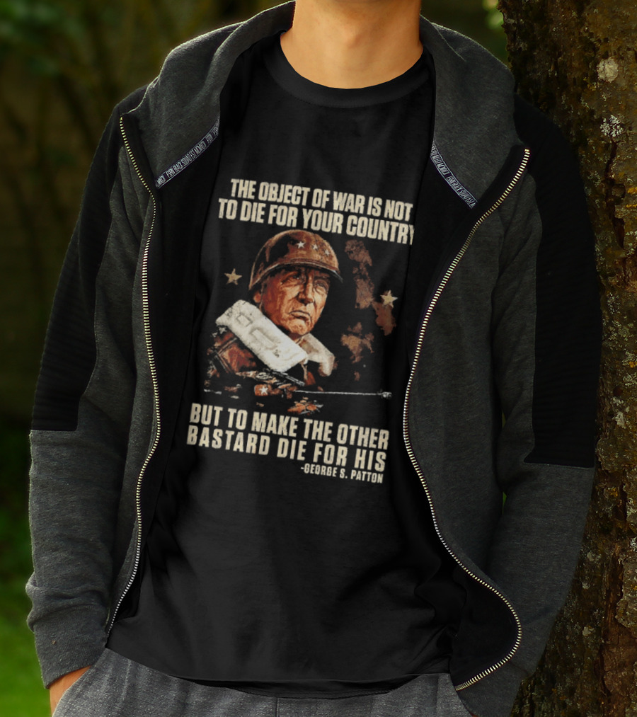 The Object Of War Is Not To Die For Your Country Make The Other Bastard Die For His George S Patton T-Shirt