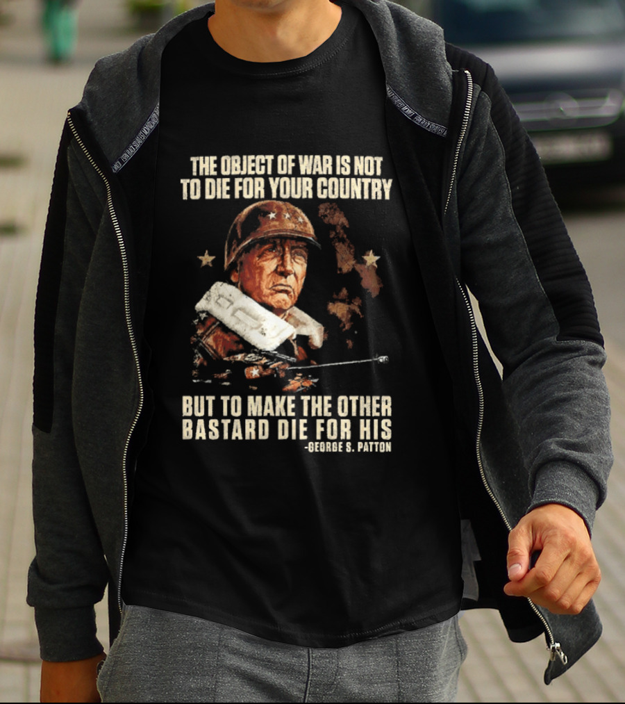 The Object Of War Is Not To Die For Your Country Make The Other Bastard Die For His George S Patton T-Shirt