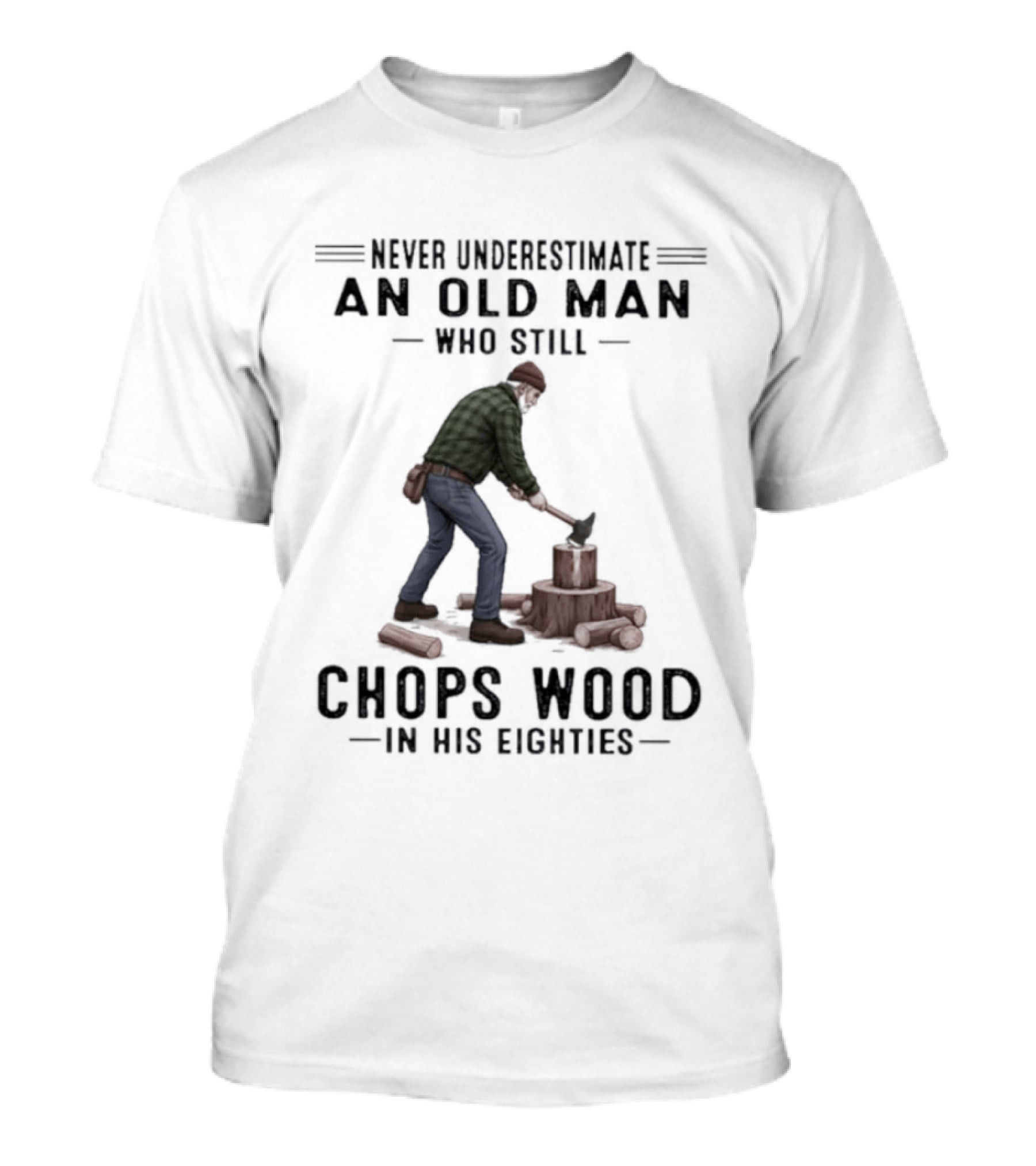 Never Underestimate An Old Man Who Still Chops Wood In His Eighties T-Shirt