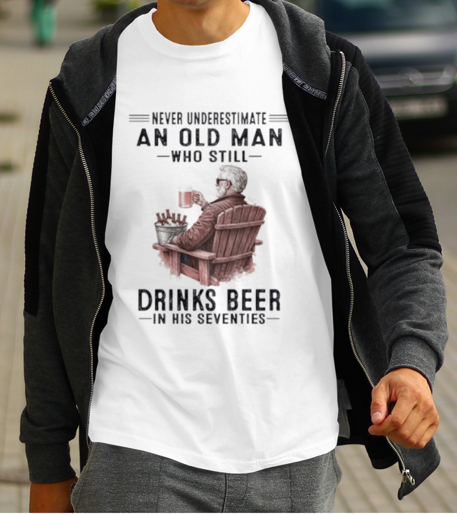 Never Underestimate An Old Man Drinking Beer In His Seventies T-Shirt
