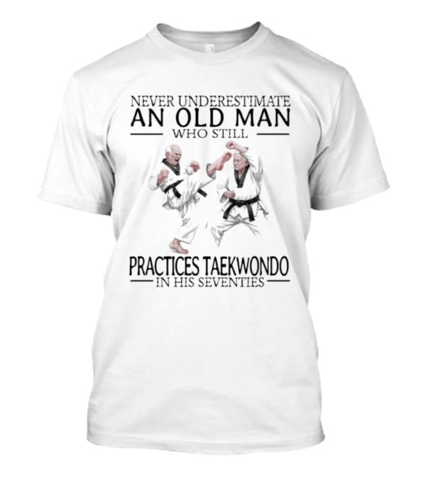 Never Underestimate An Old Man Who Still Practices Taekwondo In His Seventies T-Shirt