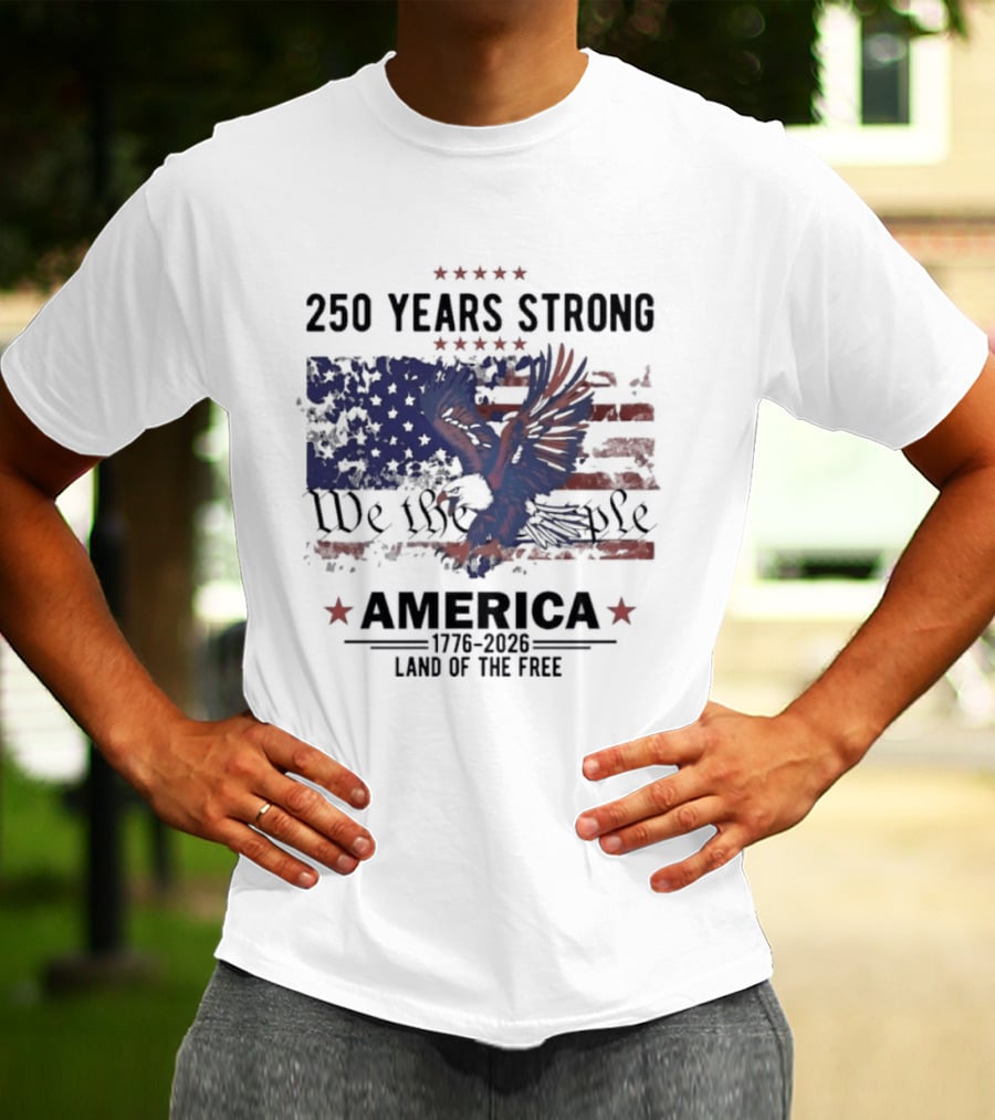 250 Years Strong We The People America Land Of The Free T-Shirt