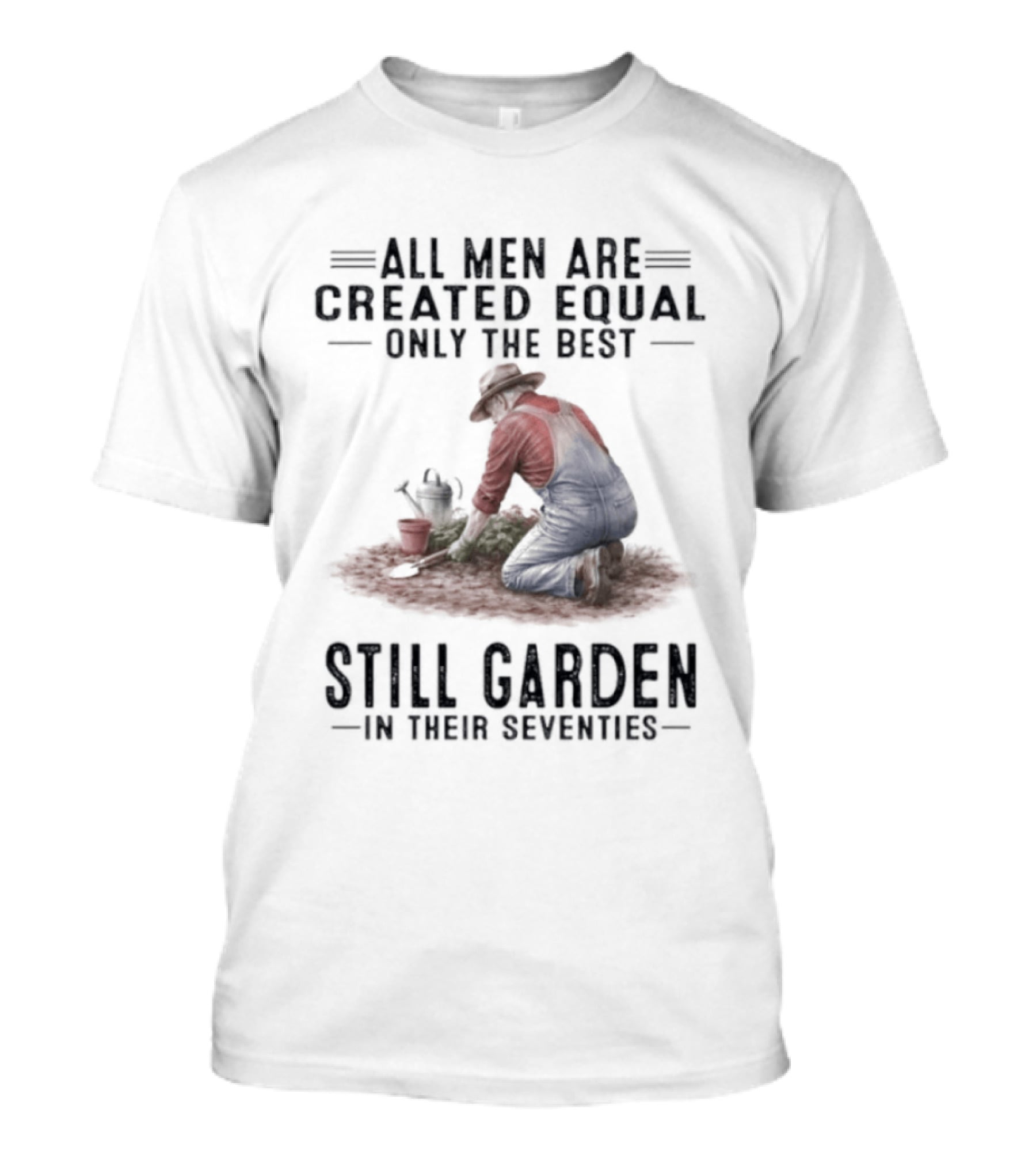 All Men Are Created Equal Only The Best Still Garden In Their Seventies T-Shirt