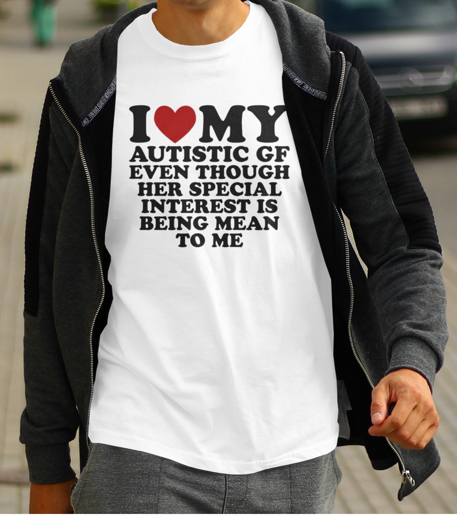 I Heart My Autistic GF Even Though Her Special Interest Is Being Mean To Me T-Shirt