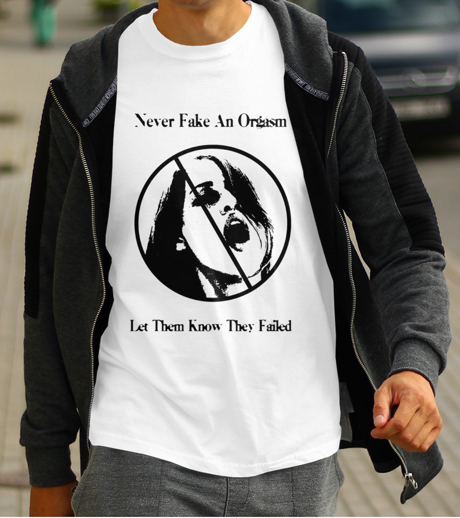 Never Fake An Orgasm Let Them Know They Failed Empowering T-Shirt