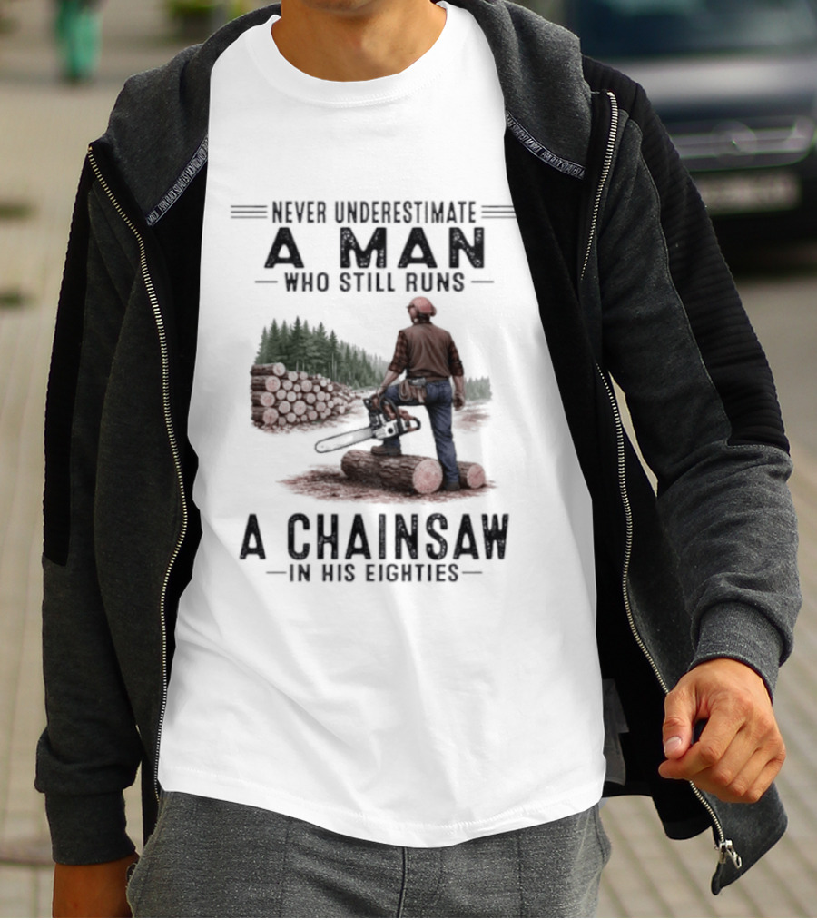 Never Underestimate A Man Who Still Runs A Chainsaw In His Eighties Forest Scene Lumberjack T-Shirt