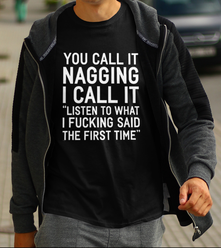 You Call It Nagging I Call It Listen To What I Fucking Said The First Time T-Shirt