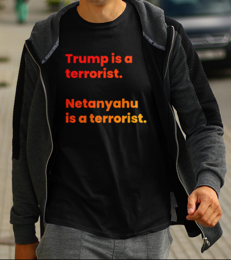 Trump Is A Terrorist Netanyahu Is A Terrorist T-Shirt