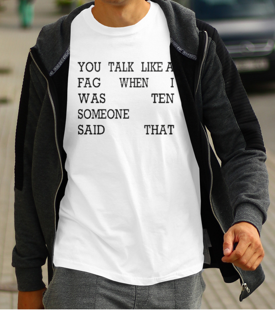 You Talk Like A Fag When I Was Ten Someone Said That T-Shirt