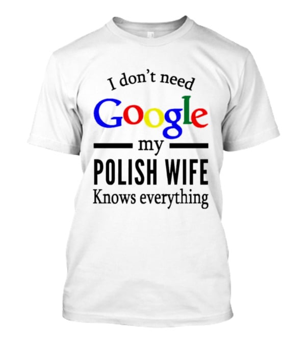 I Don't Need Google My Polish Wife Knows Everything T-Shirt