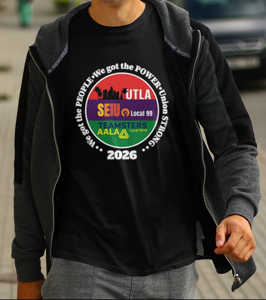 Union Strong UTLA SEIU Local 99 Teamsters AALA Local 2010 We Got The People We Got The Power 2026 T-Shirt