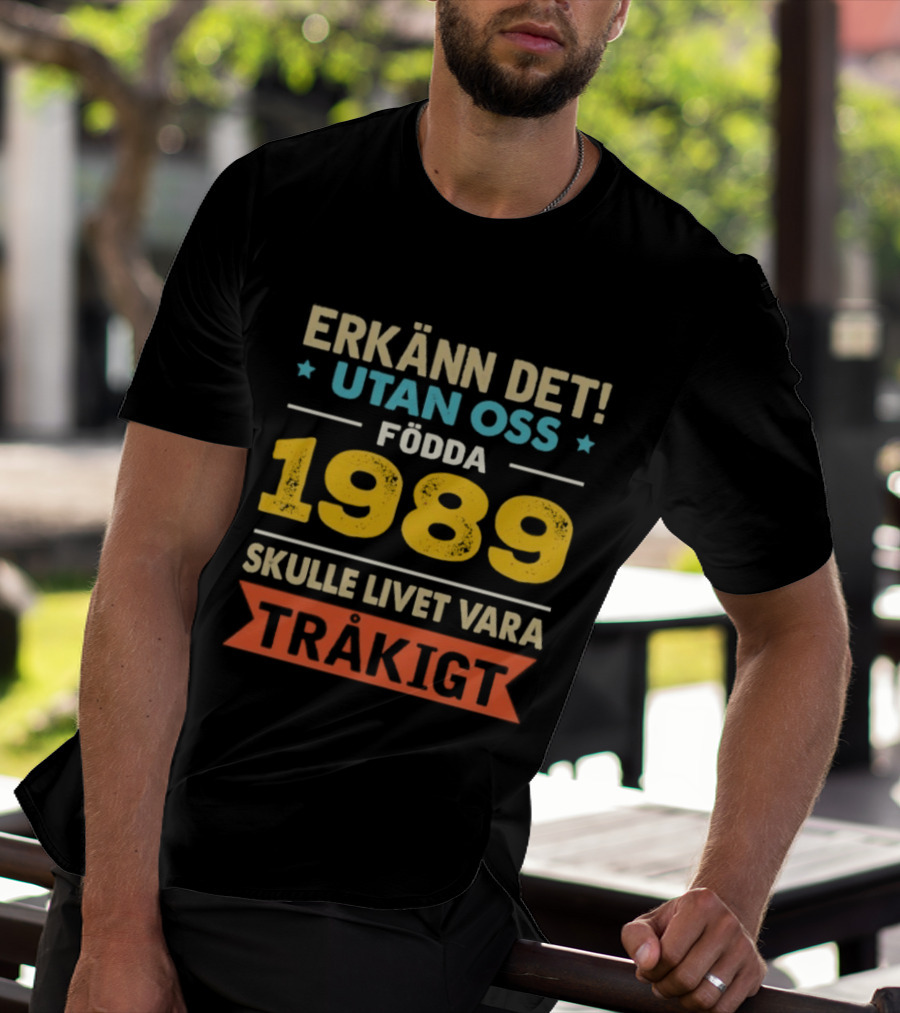 Erkänn Det Utan Oss Födda 1989 Skulle Livet Vara Tråkigt T-Shirt