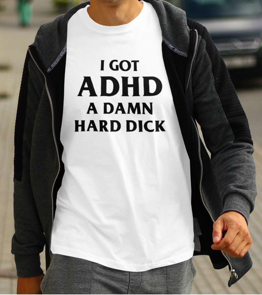 I Got ADHD A Damn Hard Dick Bold Lettering T-Shirt