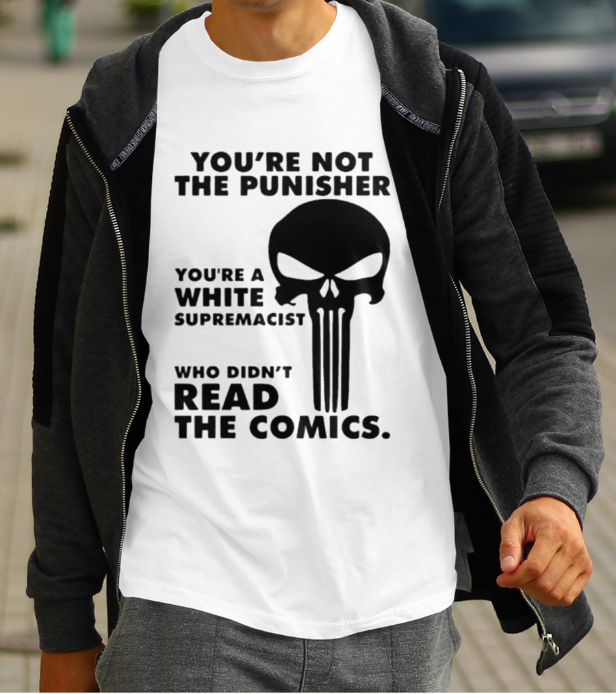 You're Not The Punisher You're A White Supremacist Who Didn't Read The Comics T-Shirt