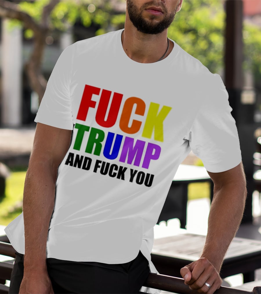 Fuck Trump And Fuck You T-Shirt