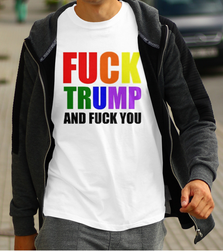 Fuck Trump And Fuck You T-Shirt