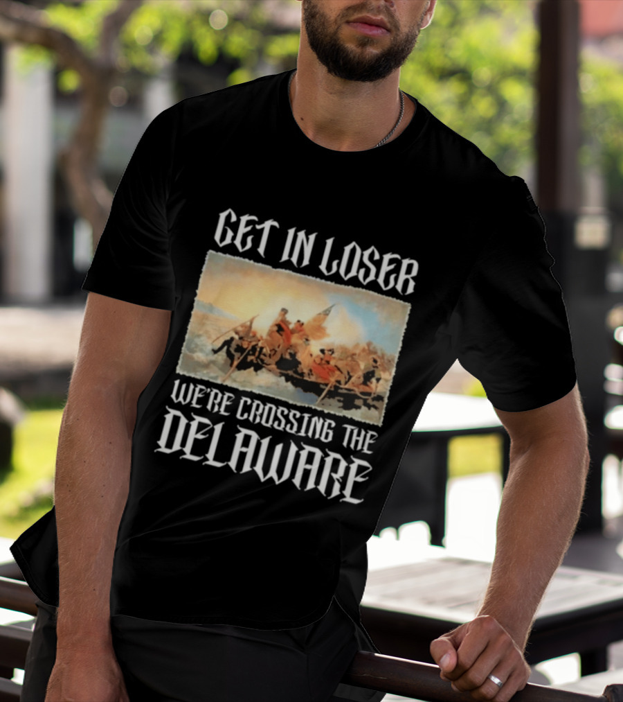 Get In Loser We're Crossing The Delaware George Washington T-Shirt
