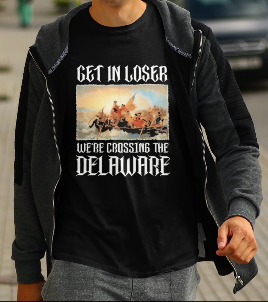 Get In Loser We're Crossing The Delaware George Washington T-Shirt