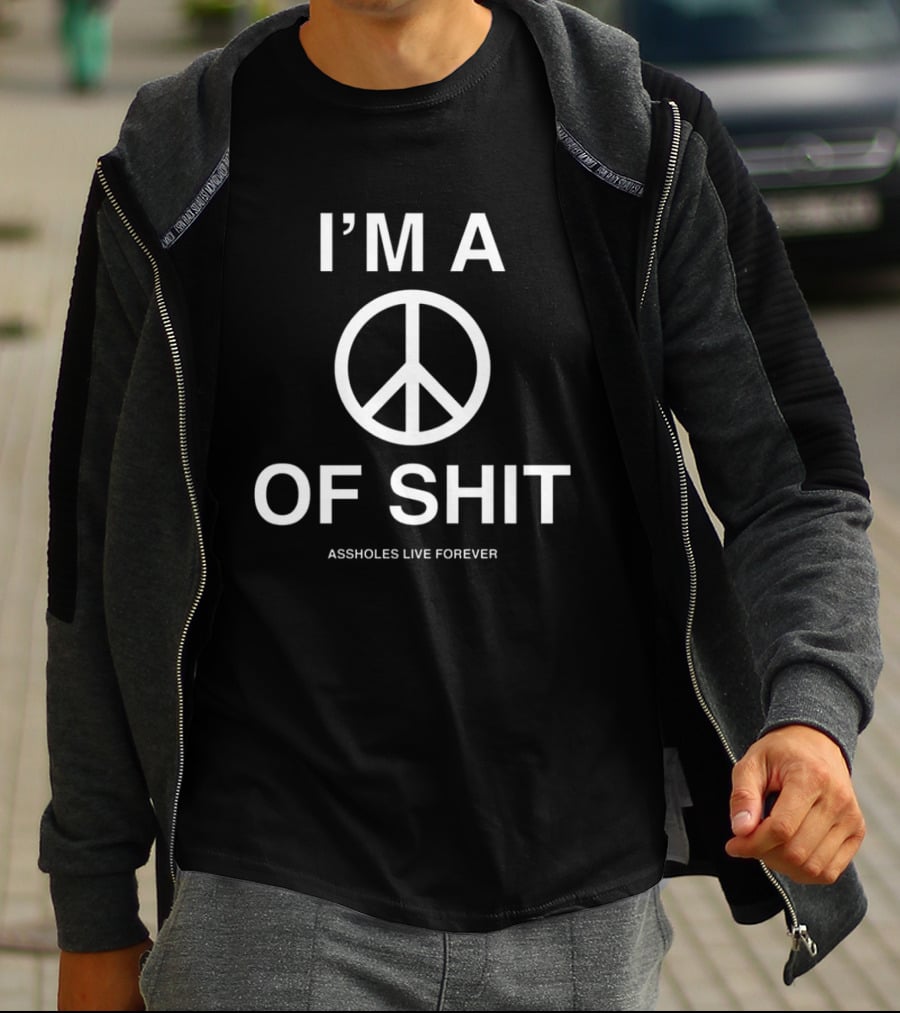 I'm A Peace Of Shit Assholes Live Forever T-Shirt