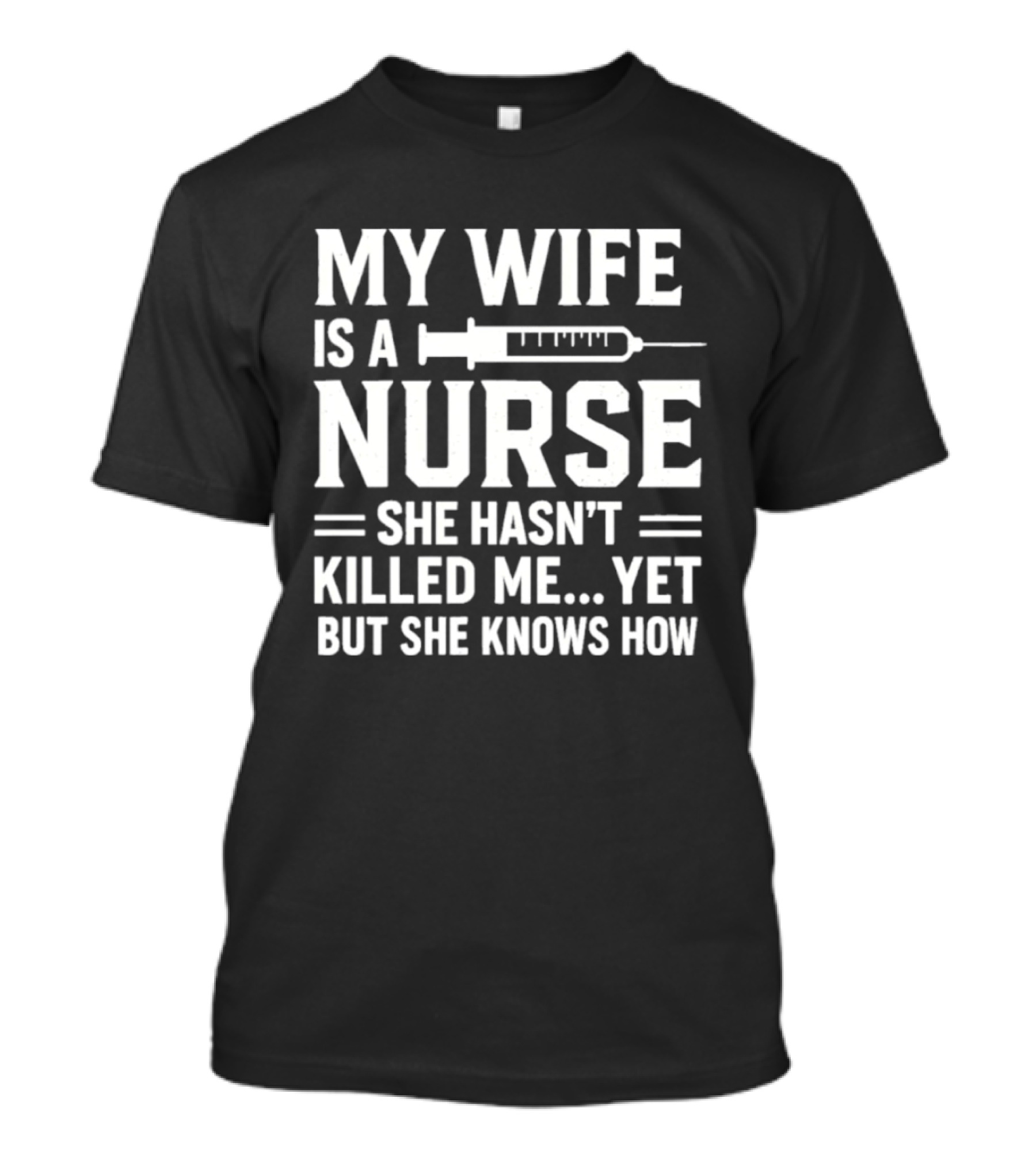 My Wife Is A Nurse She Hasn't Killed Me Yet But She Knows How Syringe T-Shirt