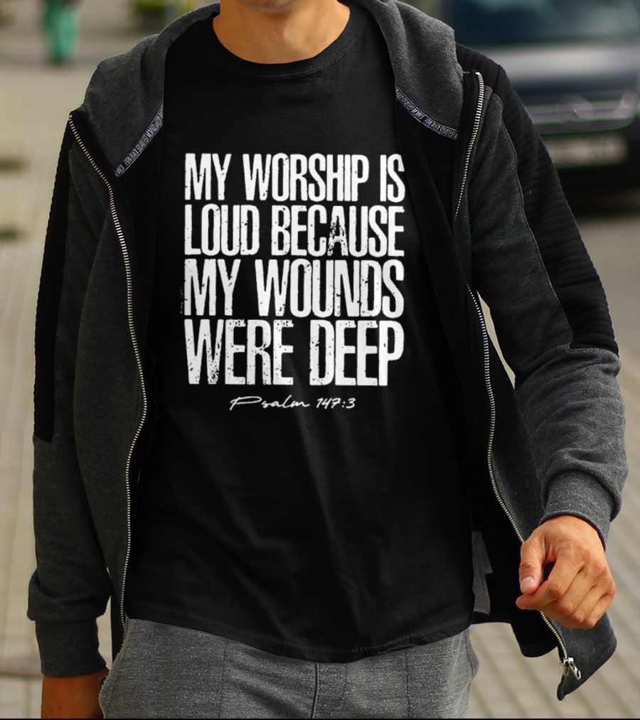 My Worship Is Loud Because My Wounds Were Deep Psalm 42:3 T-Shirt