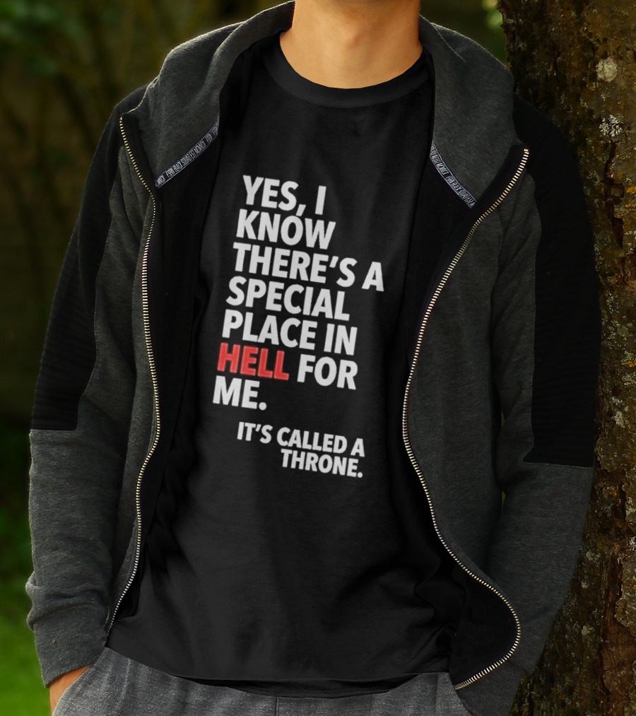 Yes I Know There's A Special Place In Hell For Me It's Called A Throne T-Shirt