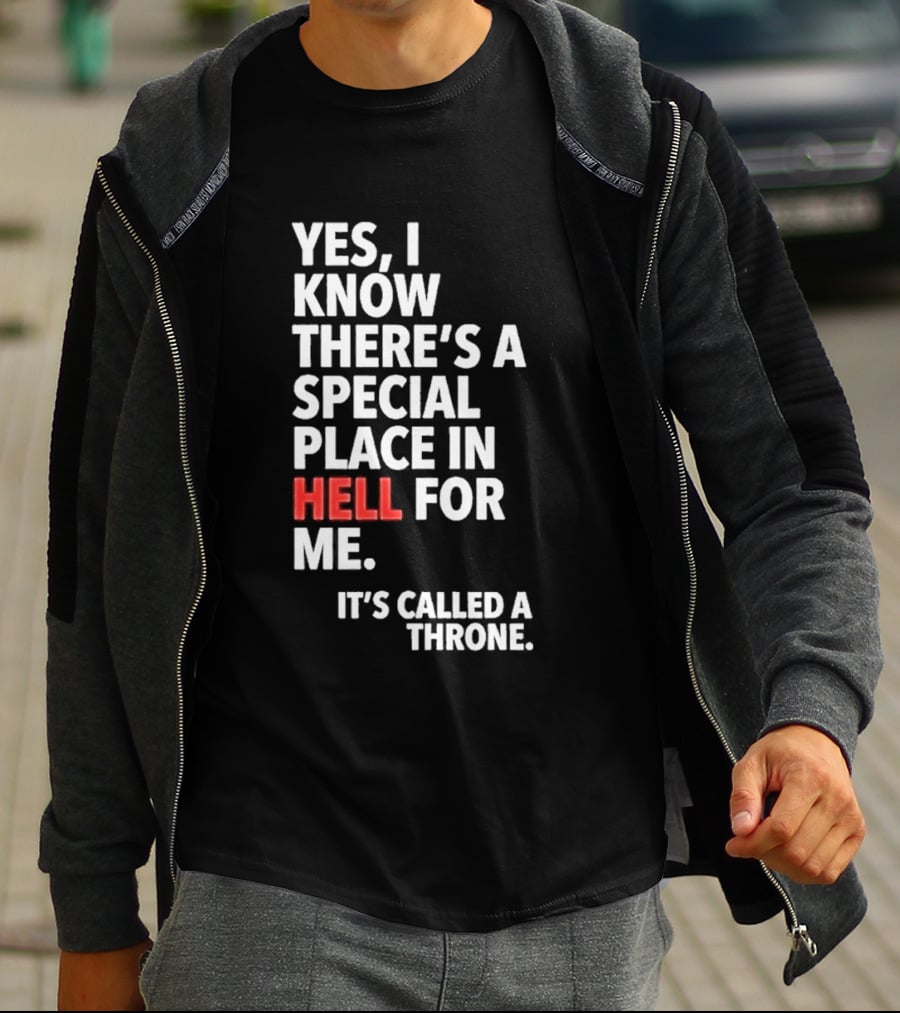 Yes I Know There's A Special Place In Hell For Me It's Called A Throne T-Shirt