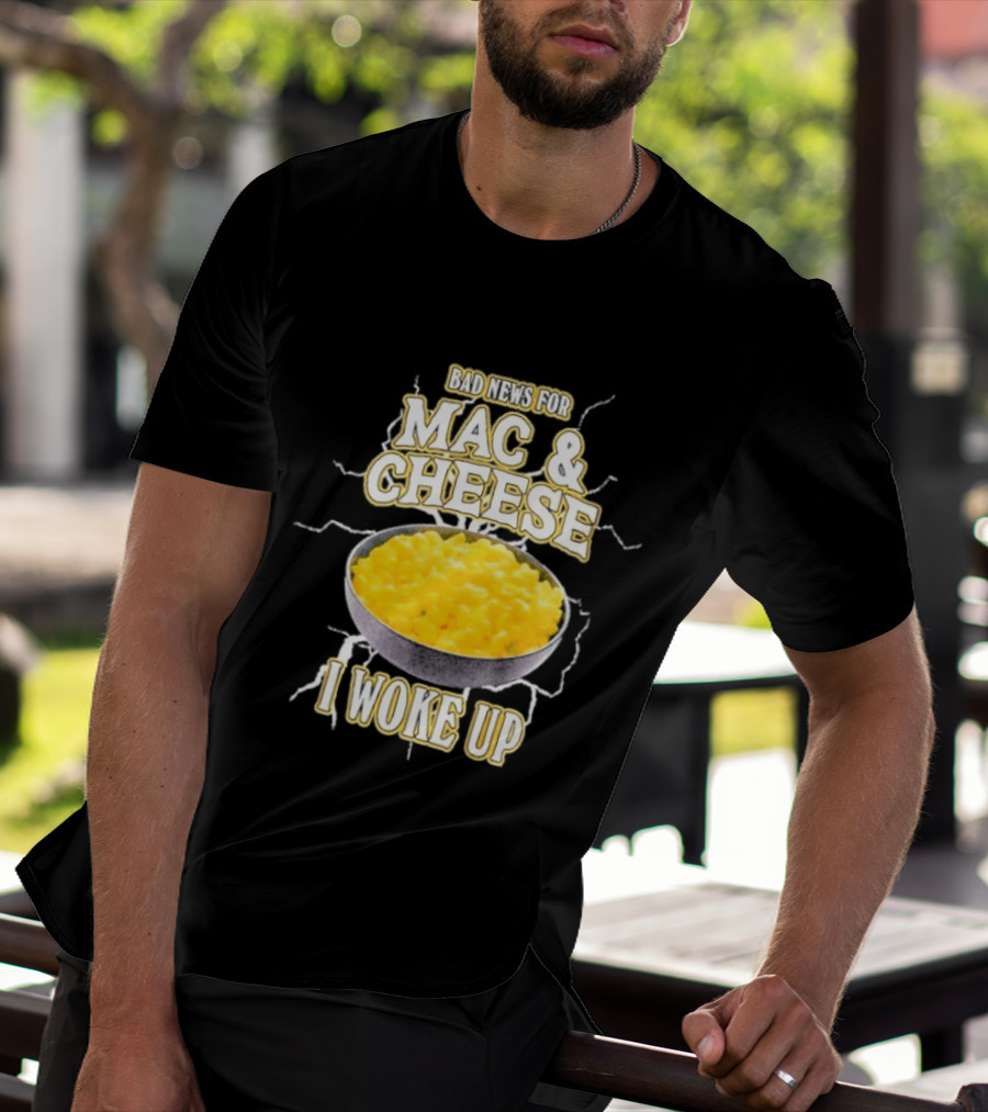 Bad News For Mac And Cheese I Woke Up T-Shirt