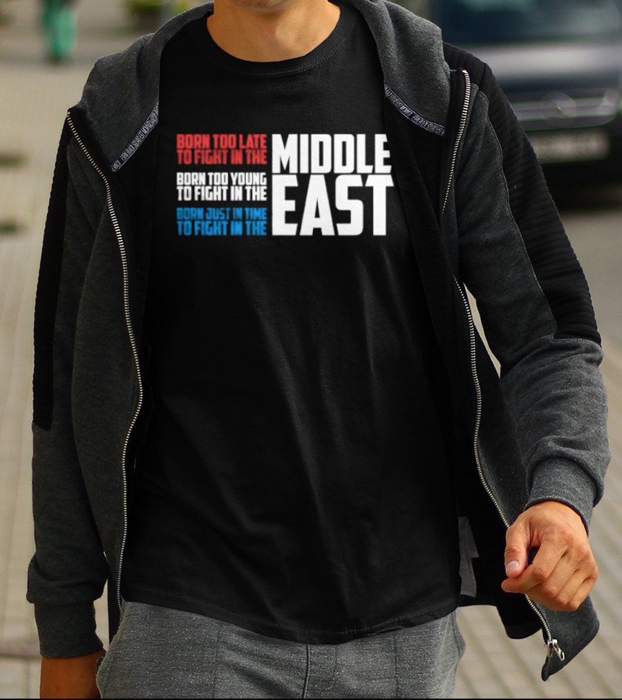 Born Too Late To Fight In The Middle East T-Shirt