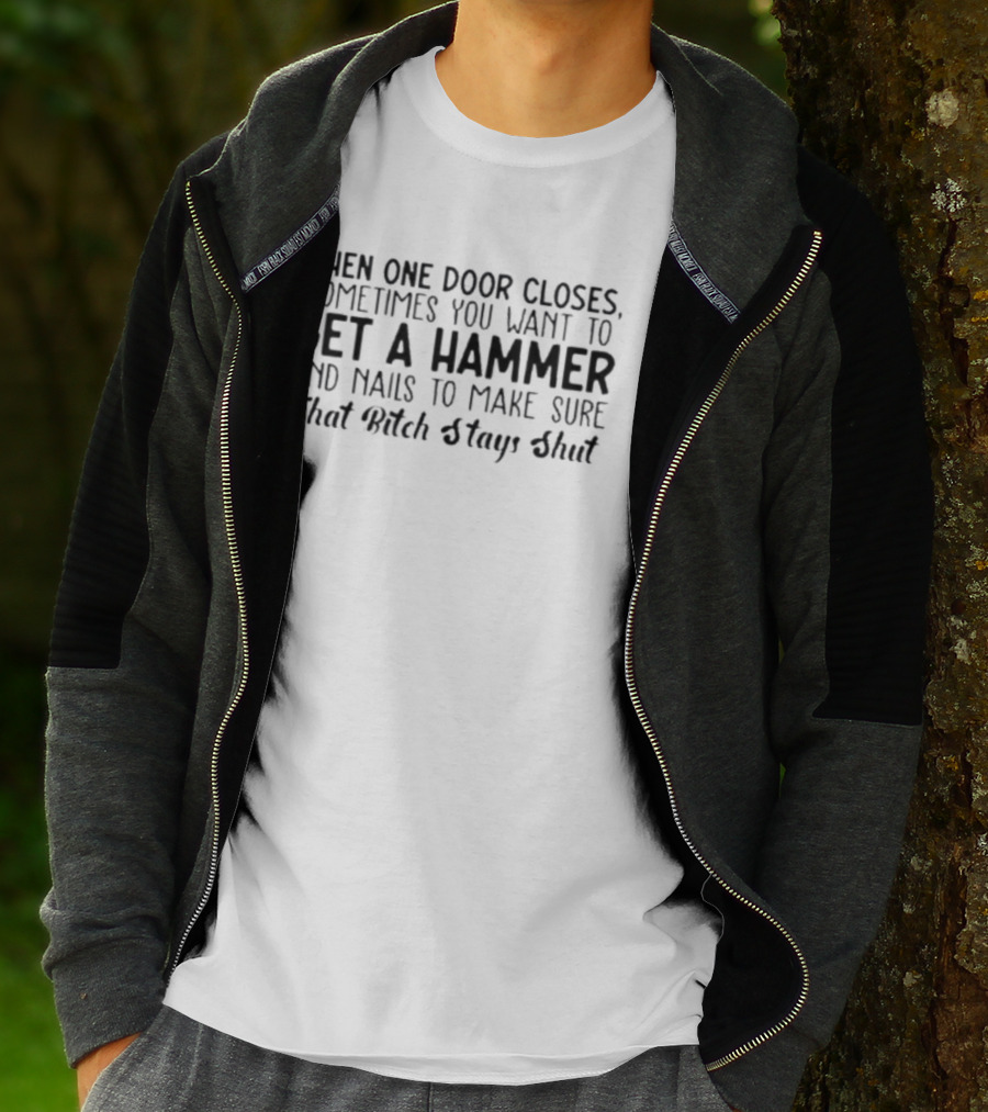 When One Door Closes Get A Hammer And Nails To Make Sure That Bitch Stays Shut T-Shirt