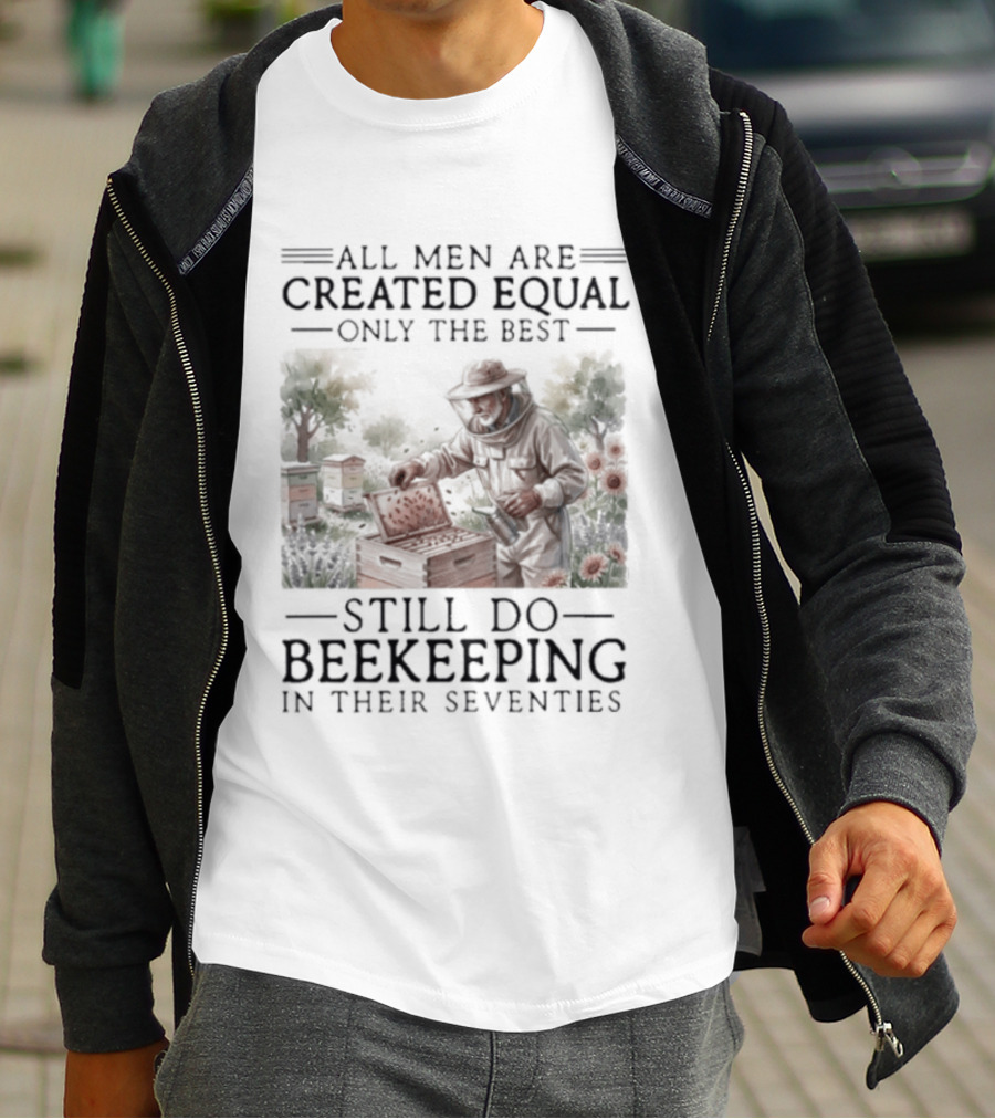 All Men Are Created Equal But Only The Best Still Do Beekeeping In Their Seventies T-Shirt