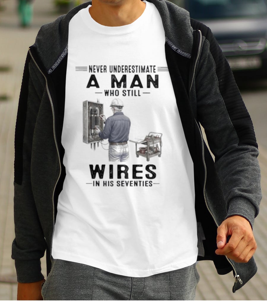 Never Underestimate A Man Who Still Wires In His Seventies T-Shirt