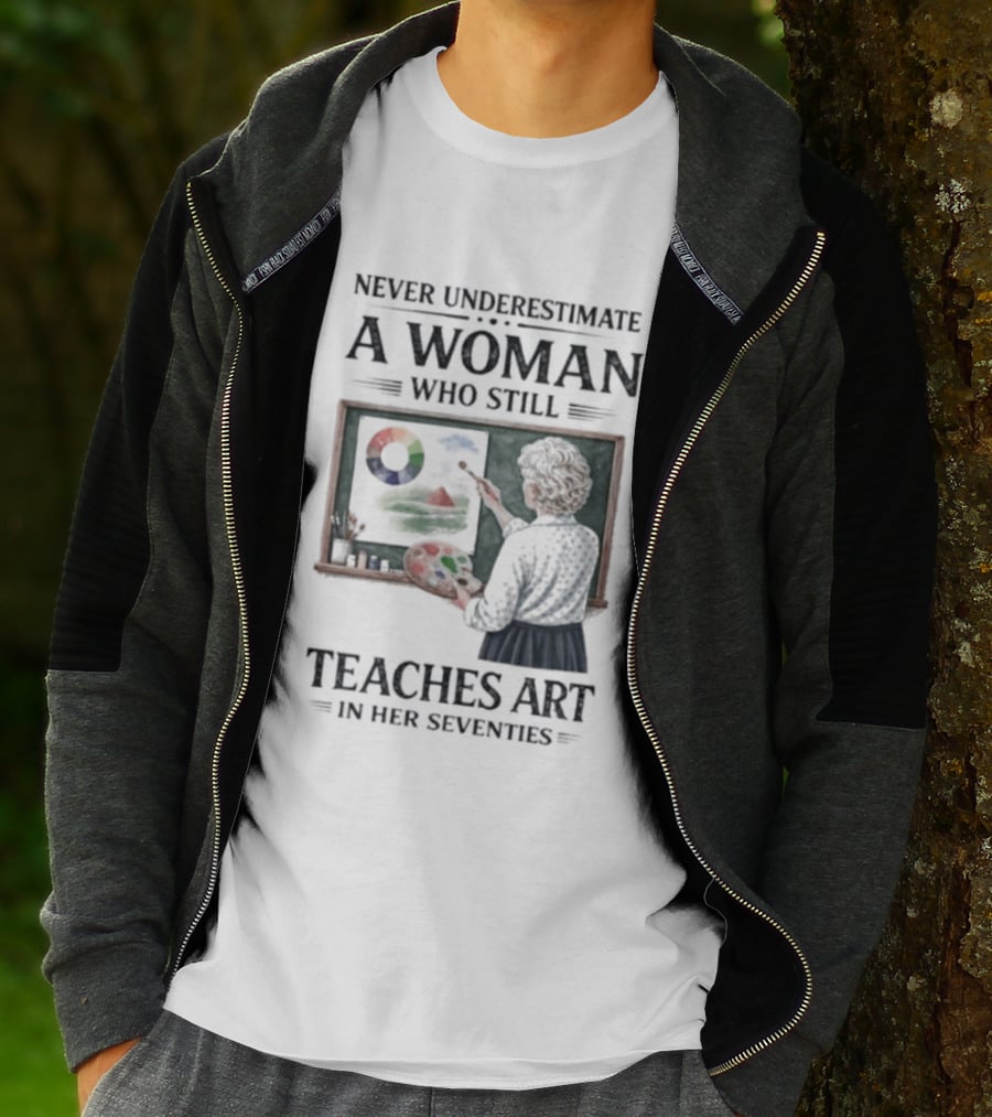 Never Underestimate A Woman Who Still Teaches Art In Her Seventies T-Shirt