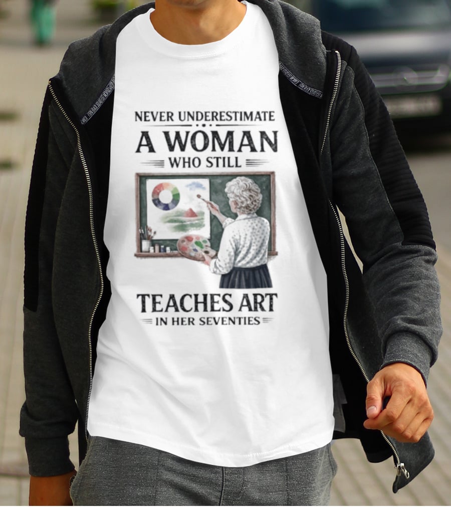 Never Underestimate A Woman Who Still Teaches Art In Her Seventies T-Shirt
