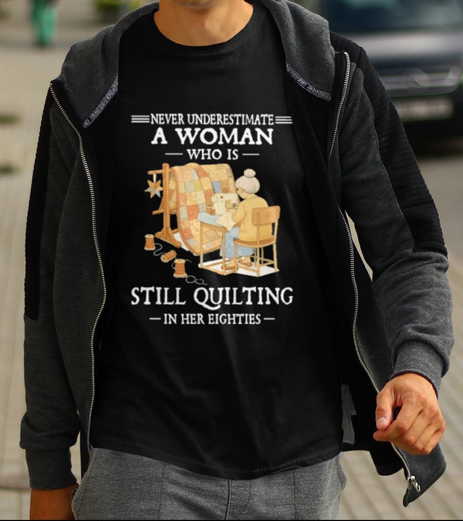 Never Underestimate A Woman Who Is Still Quilting In Her Eighties T-Shirt