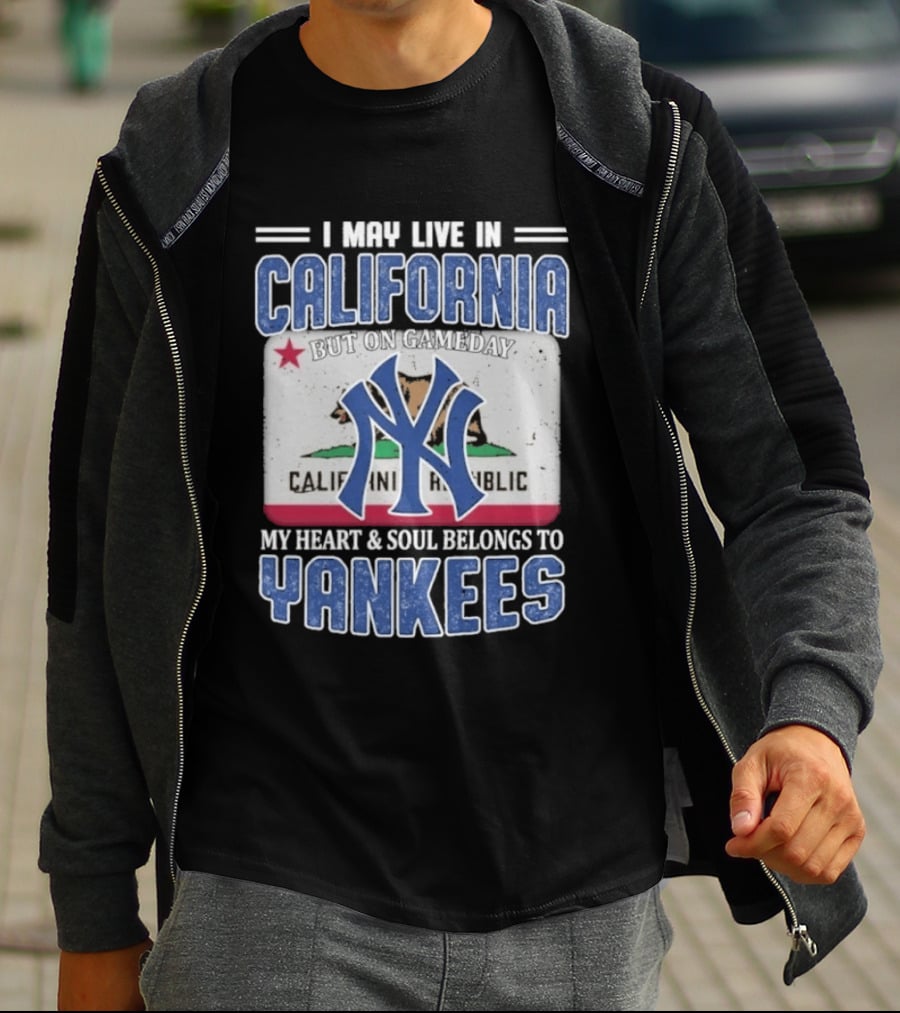 I May Live In California But On Gameday My Heart And Soul Belongs To Yankees California Republic T-Shirt