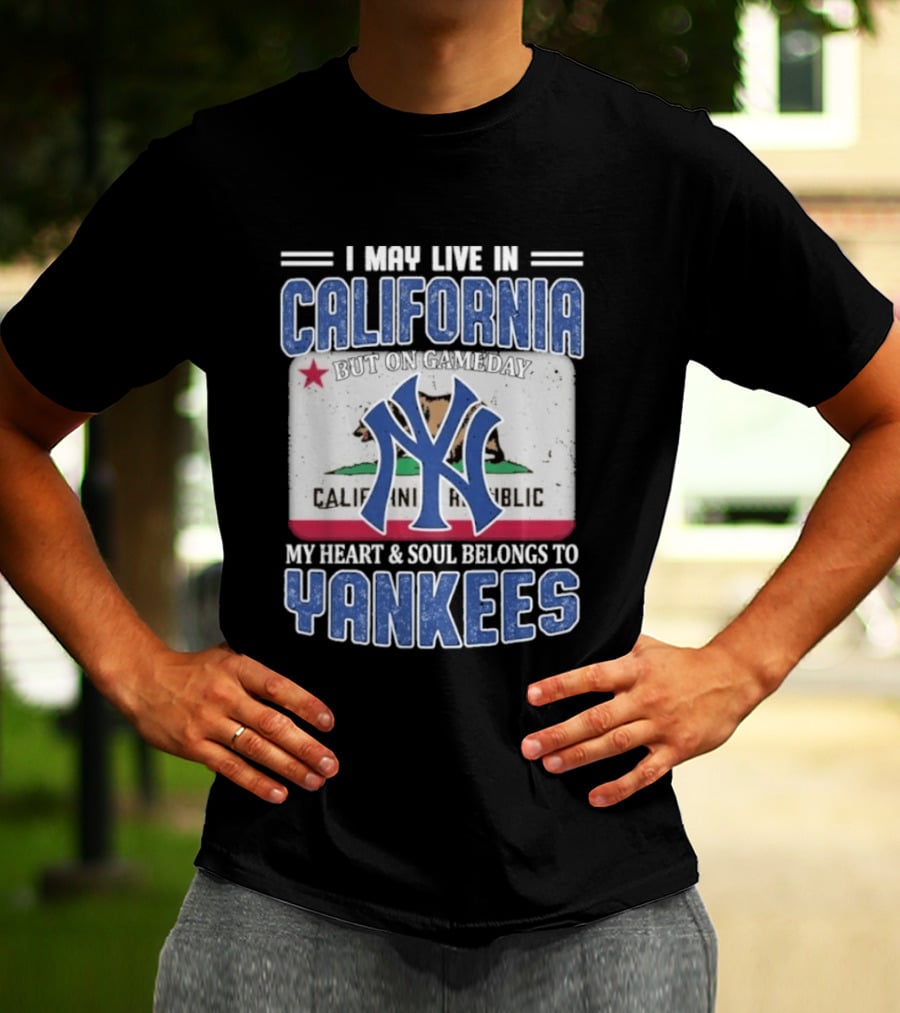 I May Live In California But On Gameday My Heart And Soul Belongs To Yankees California Republic T-Shirt