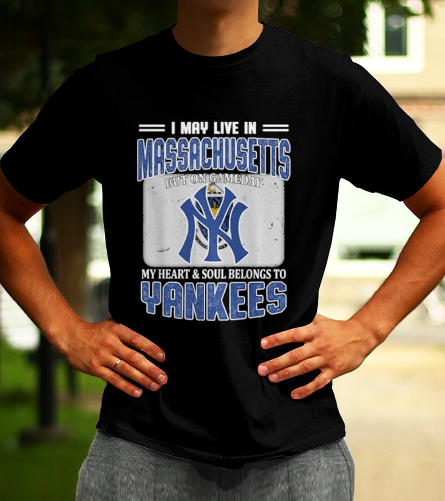 I May Live In Massachusetts But On Gameday My Heart And Soul Belongs To Yankees T-Shirt