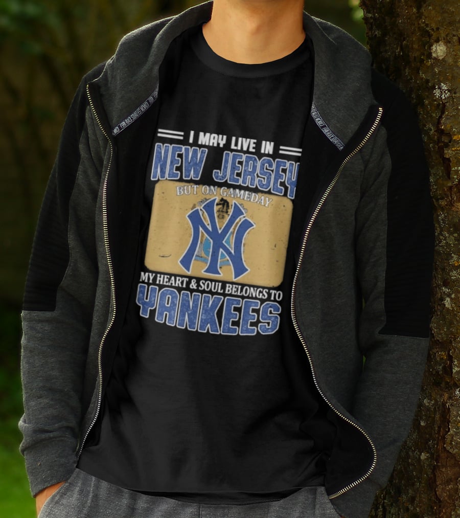 I May Live In New Jersey But On Gameday My Heart And Soul Belongs To Yankees T-Shirt