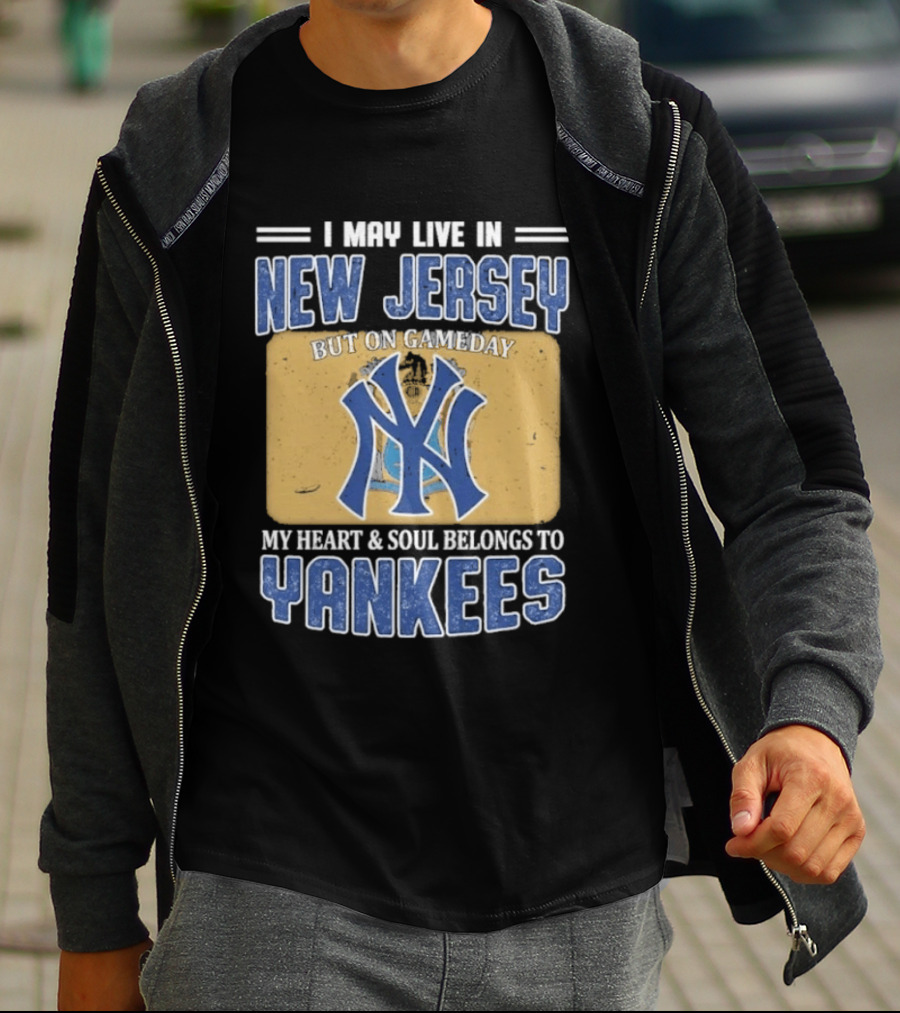 I May Live In New Jersey But On Gameday My Heart And Soul Belongs To Yankees T-Shirt