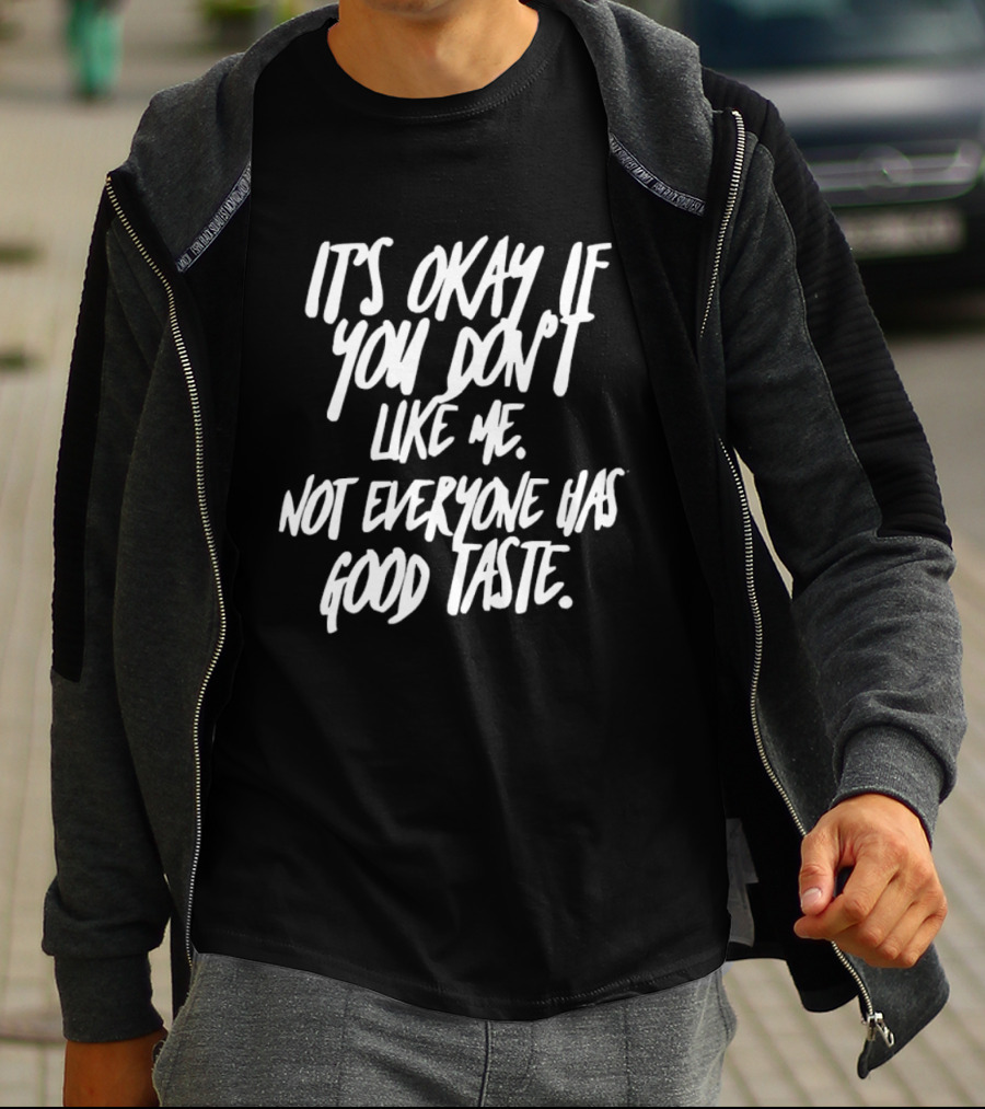 It's Okay If You Don't Like Me Not Everyone Has Good Taste T-Shirt