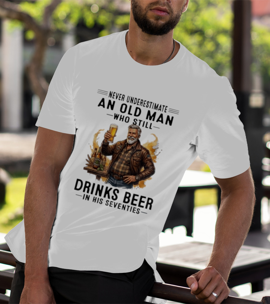 Never Underestimate An Old Man Who Still Drinks Beer In His Seventies T-Shirt