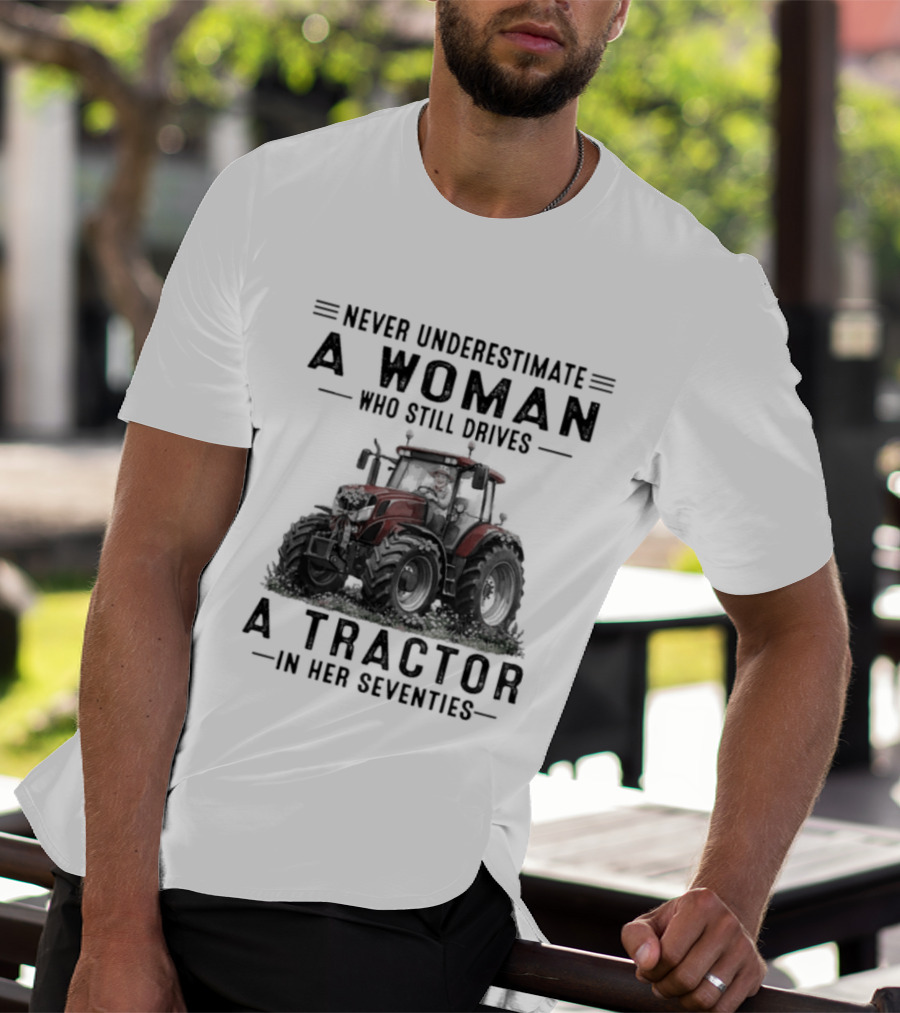 Never Underestimate A Woman Who Still Drives A Tractor In Her Seventies T-Shirt